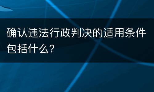确认违法行政判决的适用条件包括什么？