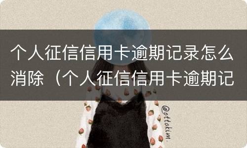 个人征信信用卡逾期记录怎么消除（个人征信信用卡逾期记录怎么消除啊）