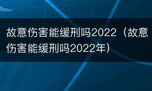 故意伤害能缓刑吗2022（故意伤害能缓刑吗2022年）