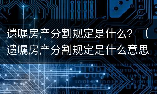 遗嘱房产分割规定是什么？（遗嘱房产分割规定是什么意思）