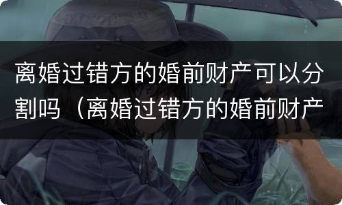 离婚过错方的婚前财产可以分割吗（离婚过错方的婚前财产可以分割吗）
