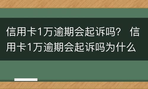 信用卡1万逾期会起诉吗？ 信用卡1万逾期会起诉吗为什么
