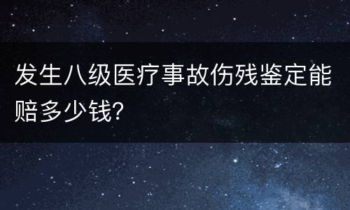 发生八级医疗事故伤残鉴定能赔多少钱？
