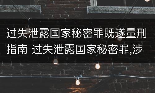 过失泄露国家秘密罪既遂量刑指南 过失泄露国家秘密罪,涉嫌哪几种情形之一的,应予立案