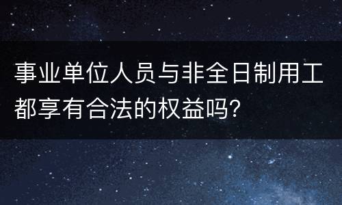事业单位人员与非全日制用工都享有合法的权益吗? 事业单位人员与非全日制用工都享有合法的权益吗?