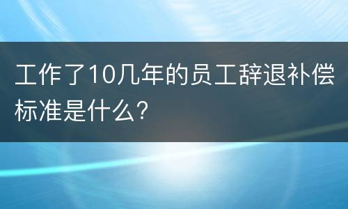 工作了10几年的员工辞退补偿标准是什么?