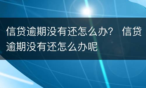 信贷逾期没有还怎么办？ 信贷逾期没有还怎么办呢