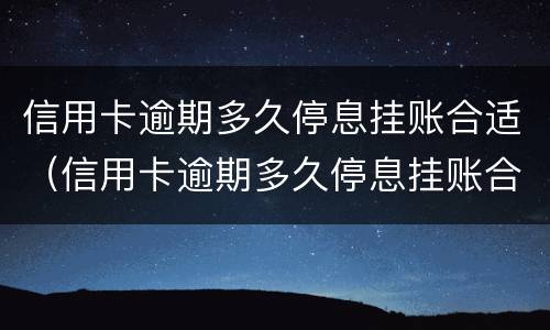 信用卡逾期多久停息挂账合适（信用卡逾期多久停息挂账合适呢）