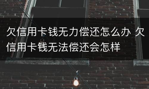 欠信用卡钱无力偿还怎么办 欠信用卡钱无法偿还会怎样