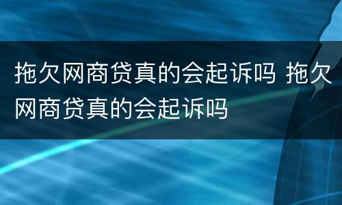 拖欠网商贷真的会起诉吗 拖欠网商贷真的会起诉吗