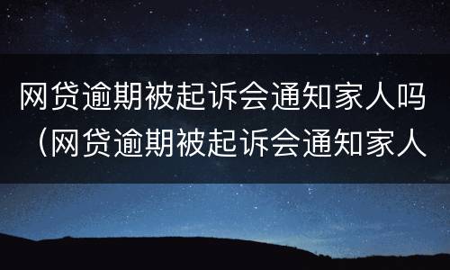 网贷逾期被起诉会通知家人吗（网贷逾期被起诉会通知家人吗知乎）