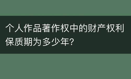 个人作品著作权中的财产权利保质期为多少年？