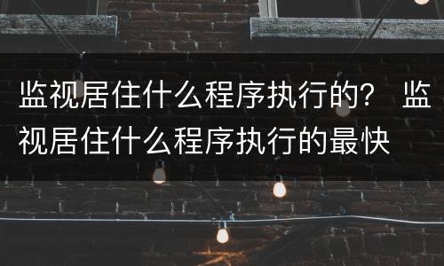 监视居住什么程序执行的？ 监视居住什么程序执行的最快