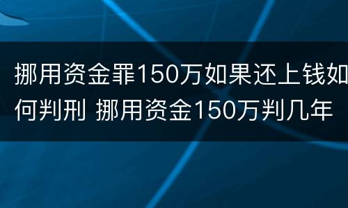 挪用资金罪150万如果还上钱如何判刑 挪用资金150万判几年