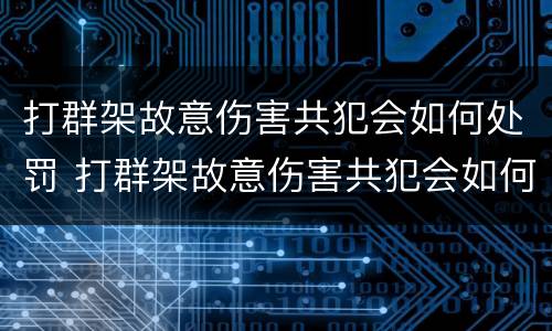 打群架故意伤害共犯会如何处罚 打群架故意伤害共犯会如何处罚他