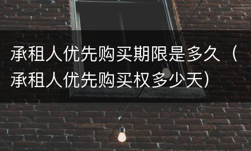 承租人优先购买期限是多久（承租人优先购买权多少天）