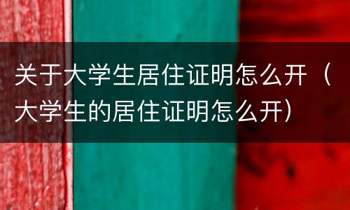 关于大学生居住证明怎么开(大学生的居住证明怎么开) 关于大学生居住证明怎么开(大学生的居住证明怎么开)
