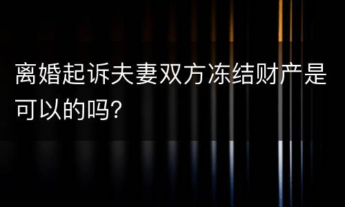 离婚起诉夫妻双方冻结财产是可以的吗? 离婚起诉夫妻双方冻结财产是可以的吗?