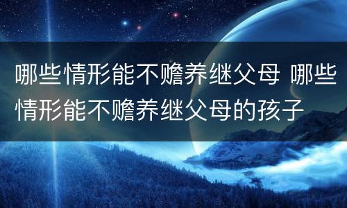 哪些情形能不赡养继父母 哪些情形能不赡养继父母的孩子