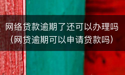 网络贷款逾期了还可以办理吗（网贷逾期可以申请贷款吗）