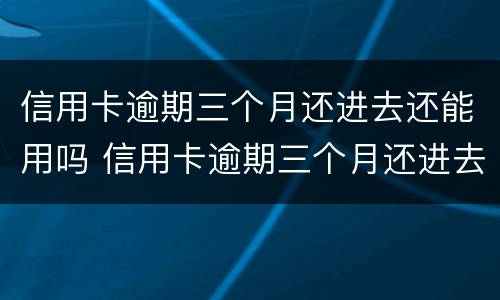 信用卡逾期三个月还进去还能用吗 信用卡逾期三个月还进去还能用吗知乎