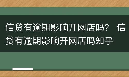 信贷有逾期影响开网店吗？ 信贷有逾期影响开网店吗知乎