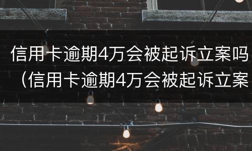 信用卡逾期4万会被起诉立案吗（信用卡逾期4万会被起诉立案吗?）