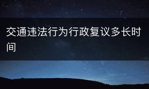 交通违法行为行政复议多长时间