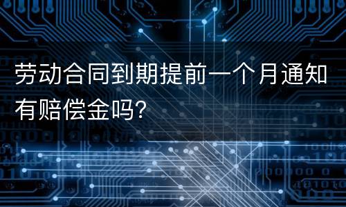 劳动合同到期提前一个月通知有赔偿金吗？