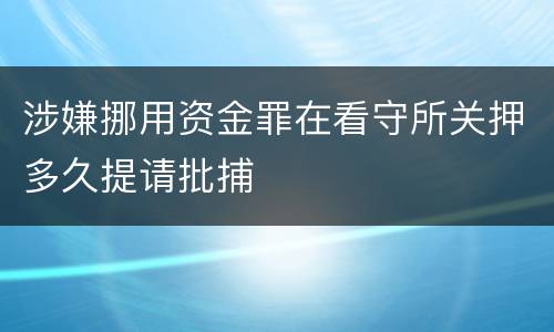 涉嫌挪用资金罪在看守所关押多久提请批捕