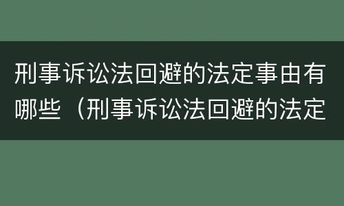 刑事诉讼法回避的法定事由有哪些（刑事诉讼法回避的法定事由有哪些规定）