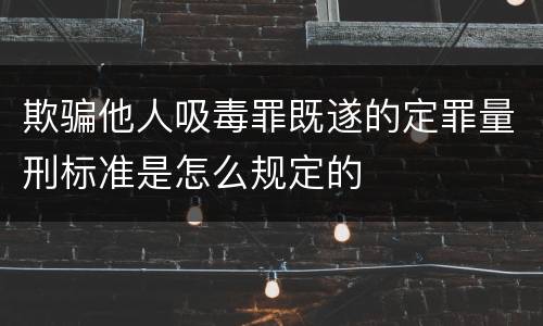 欺骗他人吸毒罪既遂的定罪量刑标准是怎么规定的