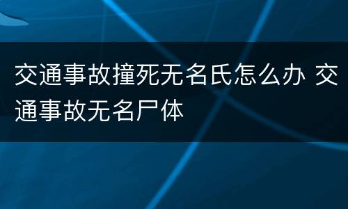 交通事故撞死无名氏怎么办 交通事故无名尸体