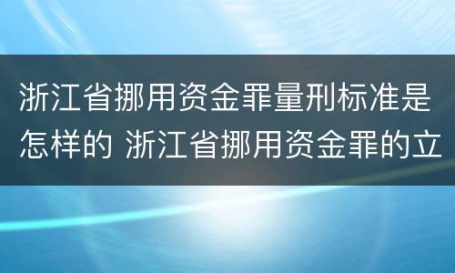 浙江省挪用资金罪量刑标准是怎样的 浙江省挪用资金罪的立案标准