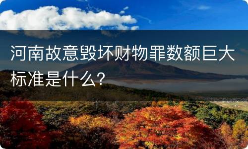 河南故意毁坏财物罪数额巨大标准是什么？