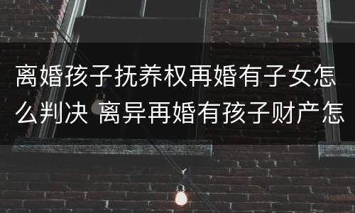 离婚孩子抚养权再婚有子女怎么判决 离异再婚有孩子财产怎么继承