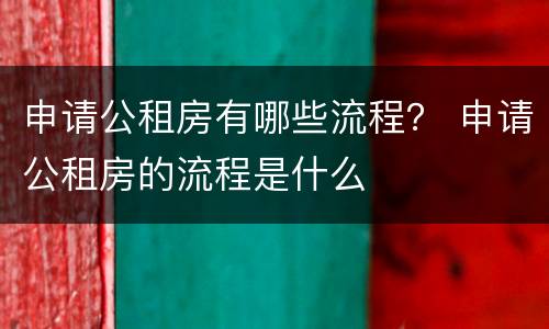 申请公租房有哪些流程？ 申请公租房的流程是什么
