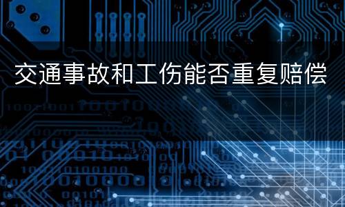 交通事故和工伤能否重复赔偿 交通事故和工伤能否重复赔偿