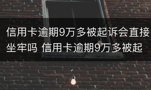 信用卡逾期9万多被起诉会直接坐牢吗 信用卡逾期9万多被起诉会直接坐牢吗