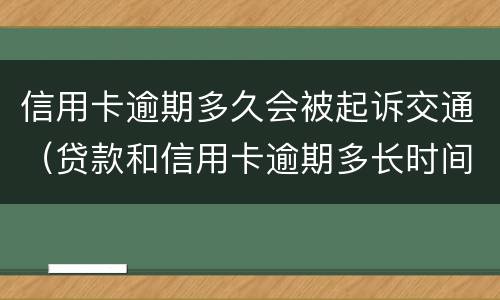 信用卡逾期多久会被起诉交通（贷款和信用卡逾期多长时间会移交法院）