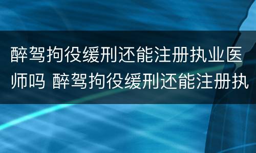 醉驾拘役缓刑还能注册执业医师吗 醉驾拘役缓刑还能注册执业医师吗