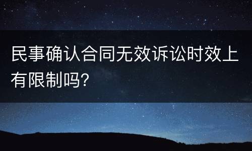 民事确认合同无效诉讼时效上有限制吗？
