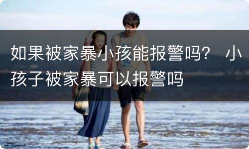 如果被家暴小孩能报警吗？ 小孩子被家暴可以报警吗