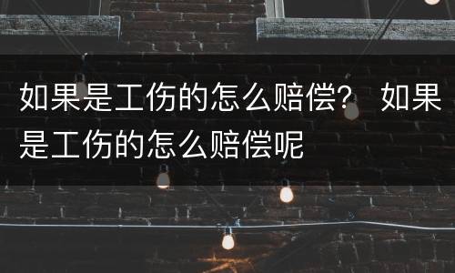 如果是工伤的怎么赔偿？ 如果是工伤的怎么赔偿呢