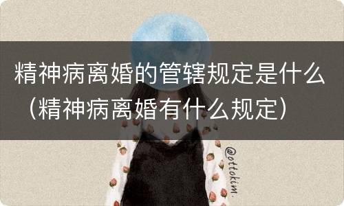 精神病离婚的管辖规定是什么(精神病离婚有什么规定) 精神病离婚的管辖规定是什么(精神病离婚有什么规定)