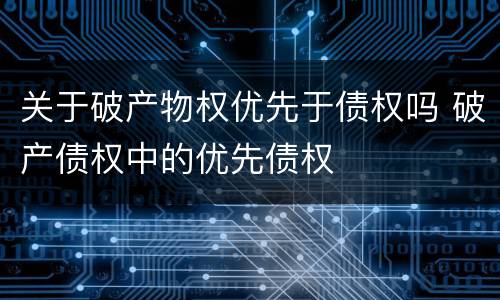 关于破产物权优先于债权吗 破产债权中的优先债权