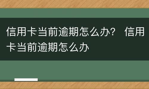 信用卡当前逾期怎么办？ 信用卡当前逾期怎么办