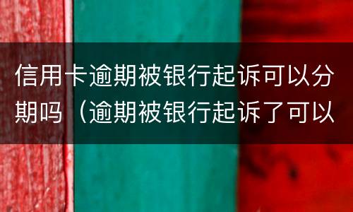 信用卡逾期被银行起诉可以分期吗（逾期被银行起诉了可以分期还）