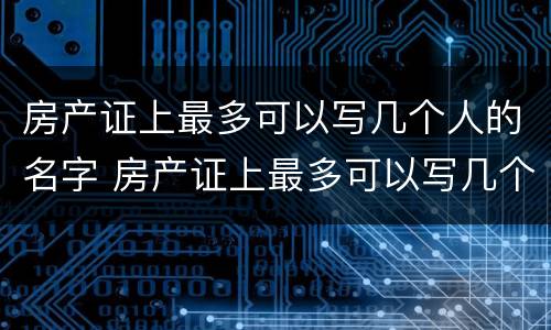 房产证上最多可以写几个人的名字 房产证上最多可以写几个人的名字6