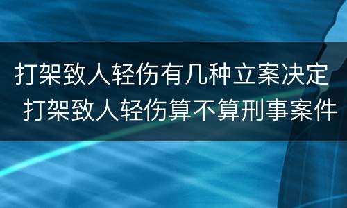 打架致人轻伤有几种立案决定 打架致人轻伤算不算刑事案件